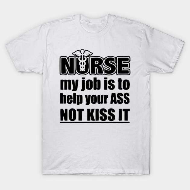 NURSE My Job Is To Help Your Ass NOT Kiss it T-Shirt-TJ